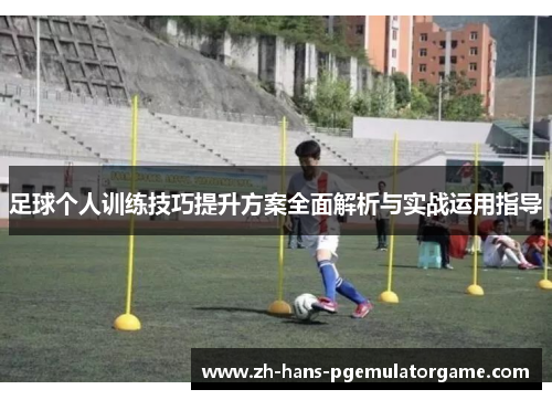 足球个人训练技巧提升方案全面解析与实战运用指导