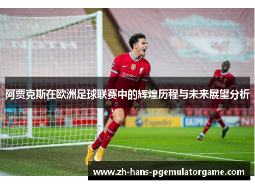 阿贾克斯在欧洲足球联赛中的辉煌历程与未来展望分析