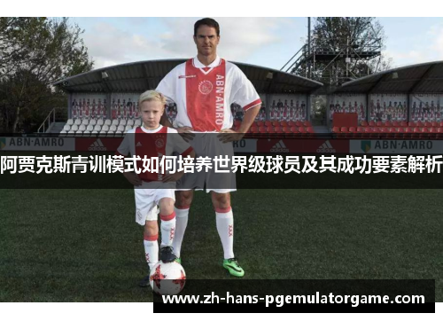 阿贾克斯青训模式如何培养世界级球员及其成功要素解析